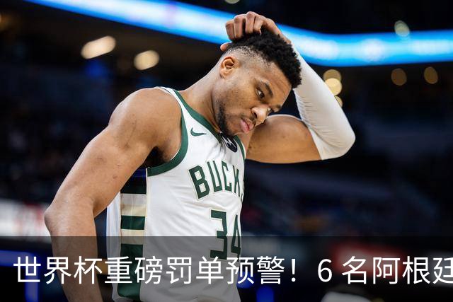 世界杯重磅罚单预警！6 名阿根廷球员或遭禁赛，决赛直接缺席