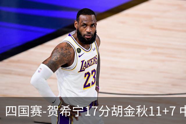 四国赛-贺希宁17分胡金秋11+7 中国男篮首战轻取喀麦隆