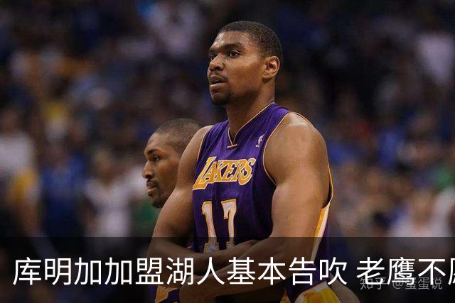 库明加加盟湖人基本告吹 老鹰不愿接手洛杉矶“垃圾资产”