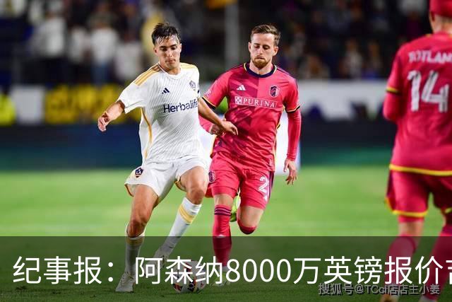 纪事报：阿森纳8000万英镑报价吉马良斯是假新闻，连7000万都没报