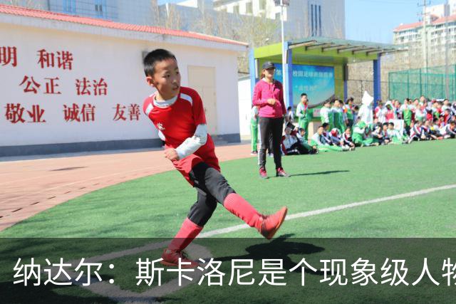 纳达尔：斯卡洛尼是个现象级人物，但看好西班牙2-1胜阿根廷
