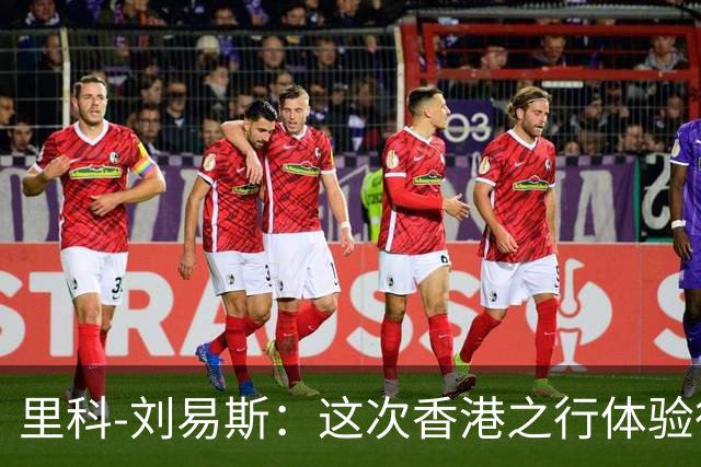 里科-刘易斯：这次香港之行体验很棒；为斯通斯加盟国米开心