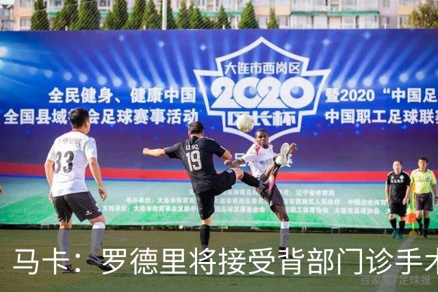马卡：罗德里将接受背部门诊手术，恢复期大约为三周