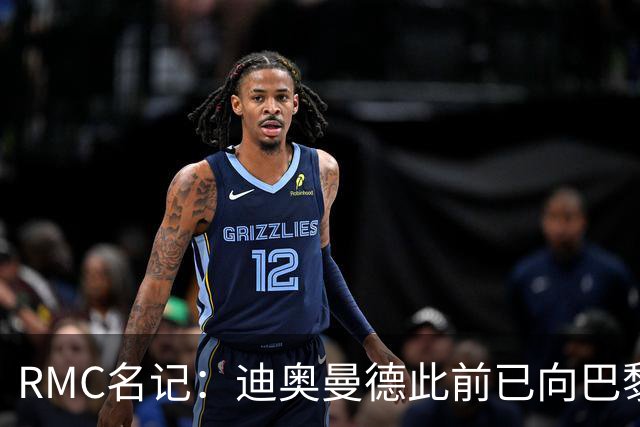 RMC名记：迪奥曼德此前已向巴黎作出承诺，巴黎仍在推动转会